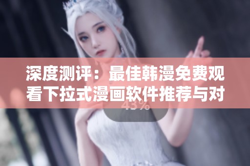 深度测评：最佳韩漫免费观看下拉式漫画软件推荐与对比