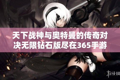 天下战神与奥特曼的传奇对决无限钻石版尽在365手游网