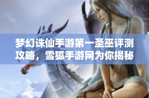 梦幻诛仙手游第一圣巫评测攻略，雪狐手游网为你揭秘游戏魅力