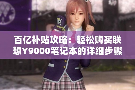 百亿补贴攻略：轻松购买联想Y9000笔记本的详细步骤