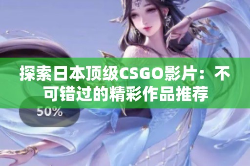 探索日本顶级CSGO影片：不可错过的精彩作品推荐