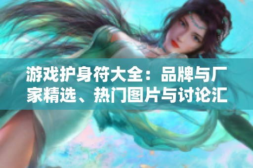 游戏护身符大全：品牌与厂家精选、热门图片与讨论汇总