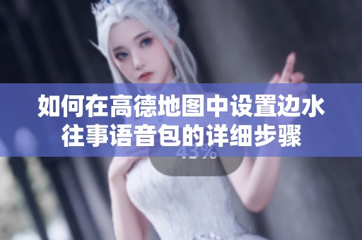 如何在高德地图中设置边水往事语音包的详细步骤