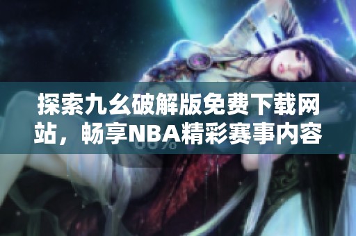 探索九幺破解版免费下载网站，畅享NBA精彩赛事内容