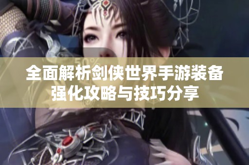 全面解析剑侠世界手游装备强化攻略与技巧分享