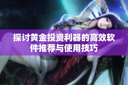 探讨黄金投资利器的高效软件推荐与使用技巧