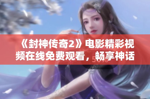 《封神传奇2》电影精彩视频在线免费观看，畅享神话冒险之旅