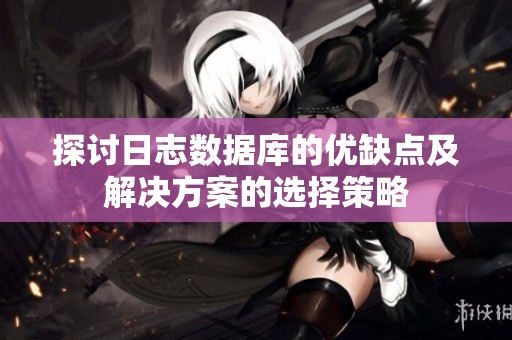 探讨日志数据库的优缺点及解决方案的选择策略
