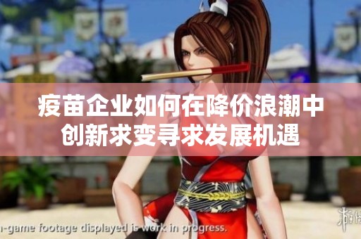 疫苗企业如何在降价浪潮中创新求变寻求发展机遇