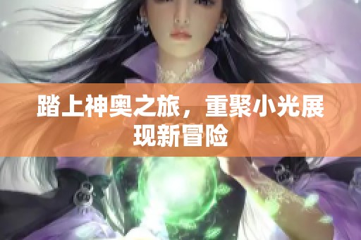 踏上神奥之旅，重聚小光展现新冒险