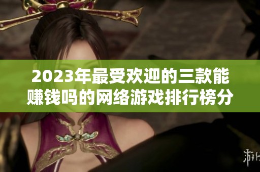 2023年最受欢迎的三款能赚钱吗的网络游戏排行榜分析