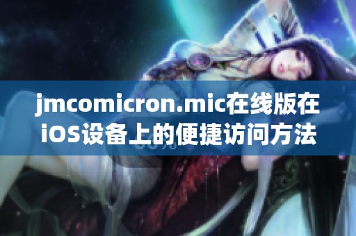 jmcomicron.mic在线版在iOS设备上的便捷访问方法解析