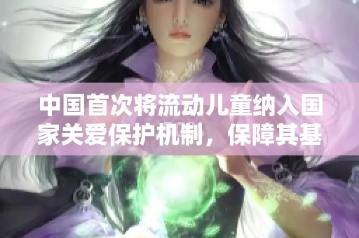 中国首次将流动儿童纳入国家关爱保护机制，保障其基本权益