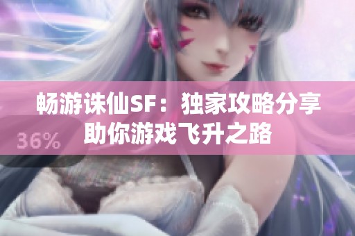 畅游诛仙SF：独家攻略分享助你游戏飞升之路