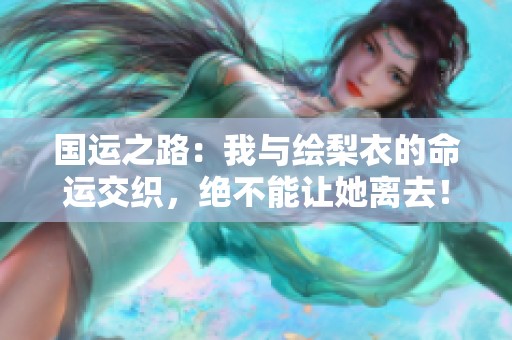 国运之路：我与绘梨衣的命运交织，绝不能让她离去！