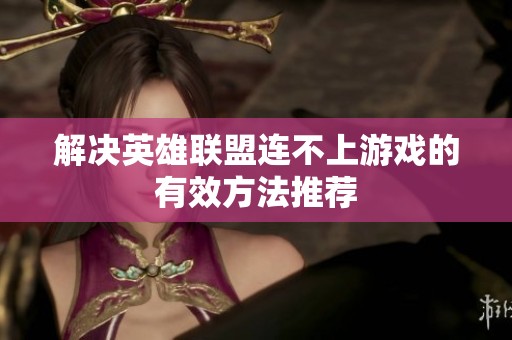 解决英雄联盟连不上游戏的有效方法推荐