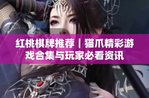 红桃棋牌推荐｜猫爪精彩游戏合集与玩家必看资讯