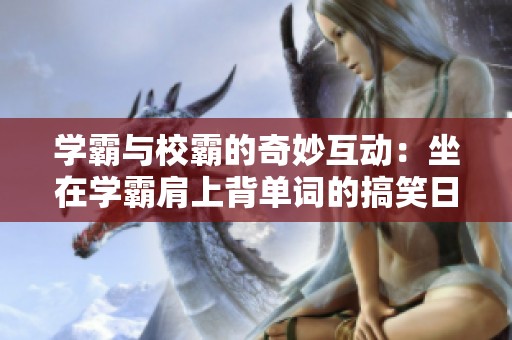 学霸与校霸的奇妙互动：坐在学霸肩上背单词的搞笑日常