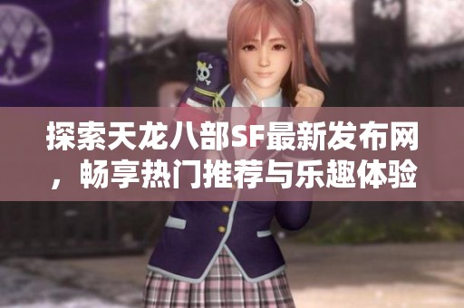 探索天龙八部SF最新发布网，畅享热门推荐与乐趣体验