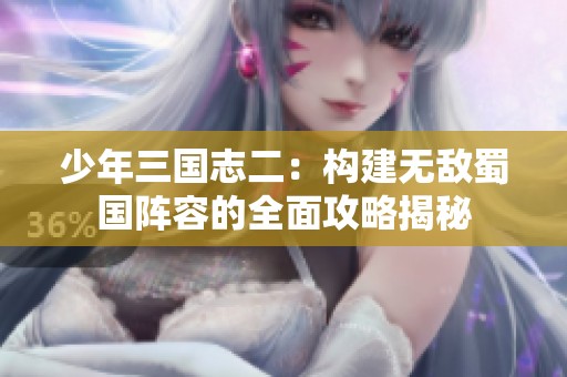 少年三国志二：构建无敌蜀国阵容的全面攻略揭秘