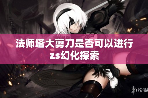 法师塔大剪刀是否可以进行zs幻化探索