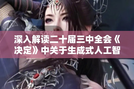 深入解读二十届三中全会《决定》中关于生成式人工智能的关键内容