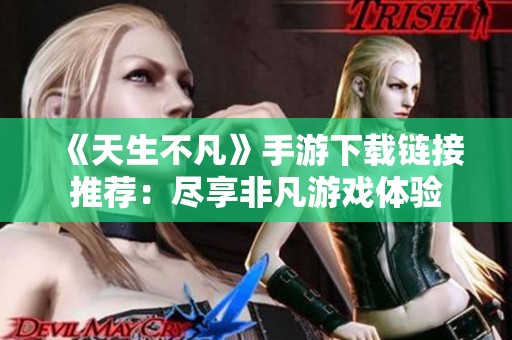 《天生不凡》手游下载链接推荐：尽享非凡游戏体验