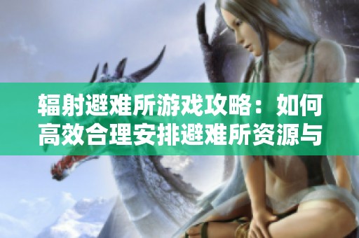 辐射避难所游戏攻略：如何高效合理安排避难所资源与居民