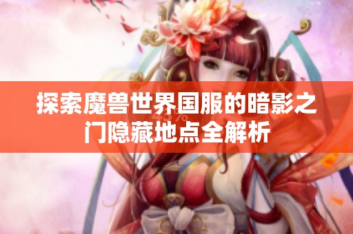 探索魔兽世界国服的暗影之门隐藏地点全解析