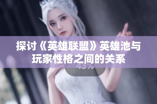 探讨《英雄联盟》英雄池与玩家性格之间的关系
