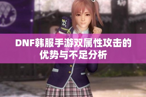 DNF韩服手游双属性攻击的优势与不足分析
