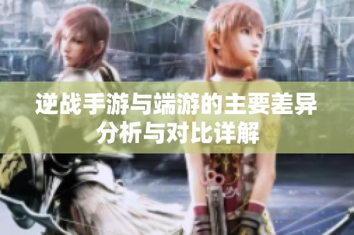 逆战手游与端游的主要差异分析与对比详解