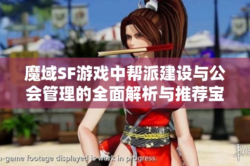魔域SF游戏中帮派建设与公会管理的全面解析与推荐宝典
