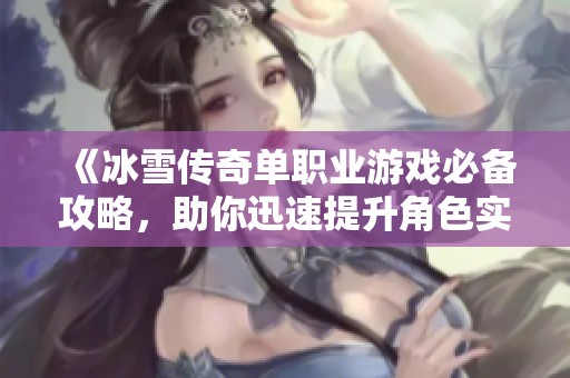 《冰雪传奇单职业游戏必备攻略，助你迅速提升角色实力》