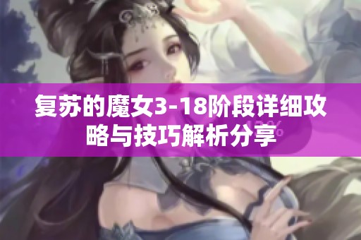 复苏的魔女3-18阶段详细攻略与技巧解析分享