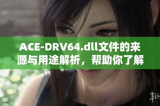 ACE-DRV64.dll文件的来源与用途解析，帮助你了解它的作用