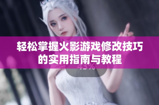 轻松掌握火影游戏修改技巧的实用指南与教程
