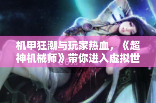 机甲狂潮与玩家热血，《超神机械师》带你进入虚拟世界的冒险旅程