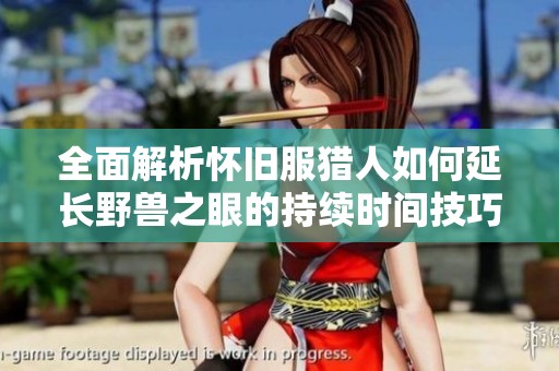 全面解析怀旧服猎人如何延长野兽之眼的持续时间技巧