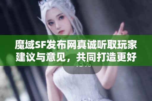 魔域SF发布网真诚听取玩家建议与意见，共同打造更好游戏体验