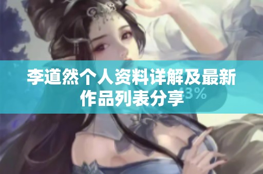 李道然个人资料详解及最新作品列表分享