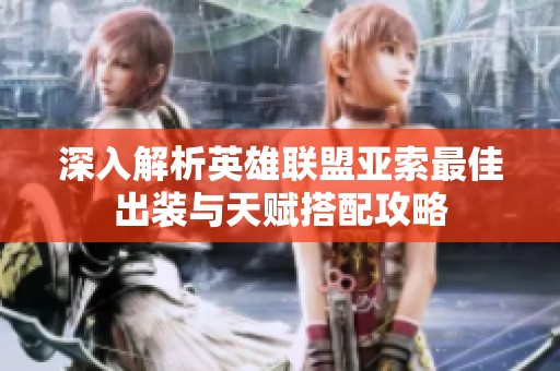 深入解析英雄联盟亚索最佳出装与天赋搭配攻略