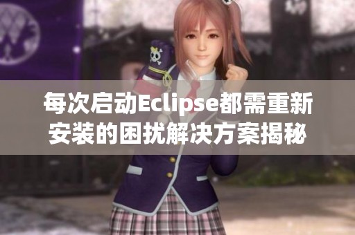 每次启动Eclipse都需重新安装的困扰解决方案揭秘
