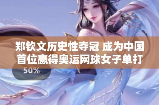 郑钦文历史性夺冠 成为中国首位赢得奥运网球女子单打金牌的运动员