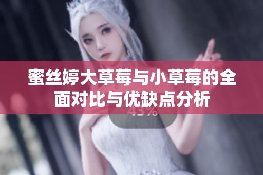 蜜丝婷大草莓与小草莓的全面对比与优缺点分析