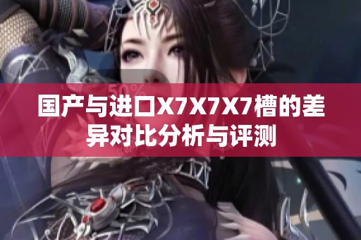 国产与进口X7X7X7槽的差异对比分析与评测