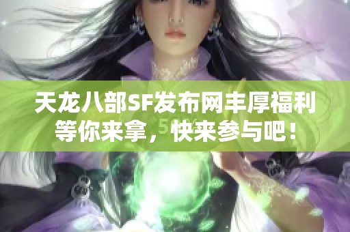 天龙八部SF发布网丰厚福利等你来拿，快来参与吧！