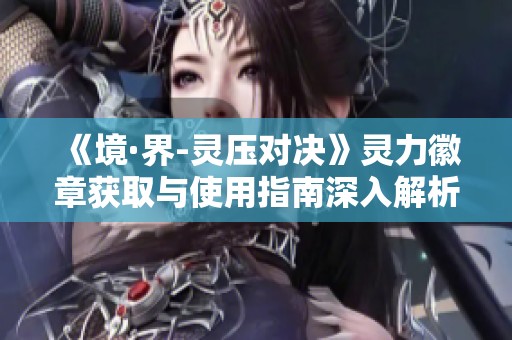 《境·界-灵压对决》灵力徽章获取与使用指南深入解析