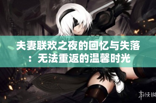 夫妻联欢之夜的回忆与失落：无法重返的温馨时光