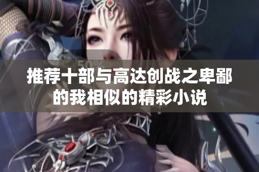 推荐十部与高达创战之卑鄙的我相似的精彩小说
